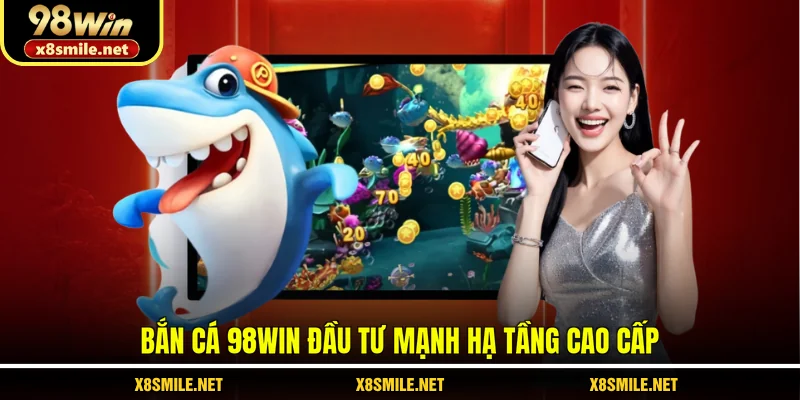 Bắn cá 98Win đầu tư mạnh hạ tầng cao cấp