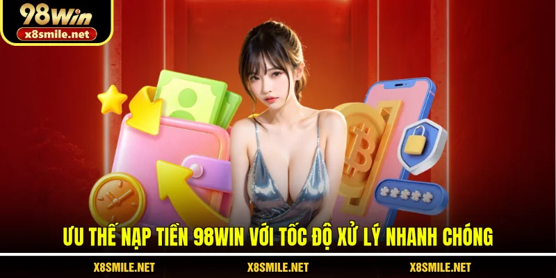 Ưu thế nạp tiền 98Win với tốc độ xử lý nhanh chóng
